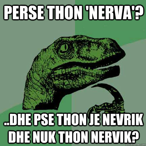 Perse thon 'nerva'? ..dhe pse thon je nevrik dhe nuk thon nervik? - Perse thon 'nerva'? ..dhe pse thon je nevrik dhe nuk thon nervik?  Philosoraptor