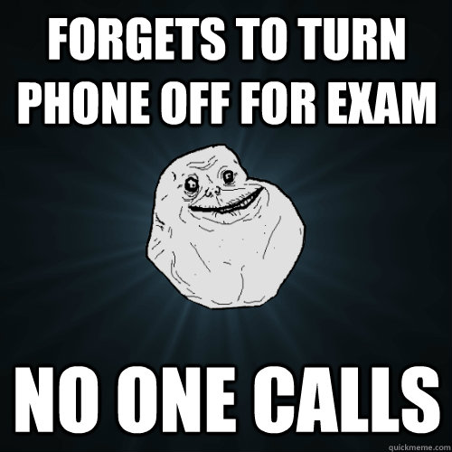 forgets to turn phone off for exam no one calls  Forever Alone