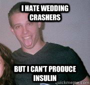 I HATE WEDDING CRASHERS BUT I CAN'T PRODUCE INSULIN  