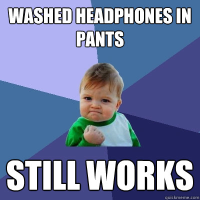 Washed headphones in pants Still works  Success Kid