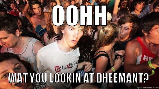            OOHH           -            OOHH            WAT YOU LOOKIN AT DHEEMANT? Sudden Clarity Clarence