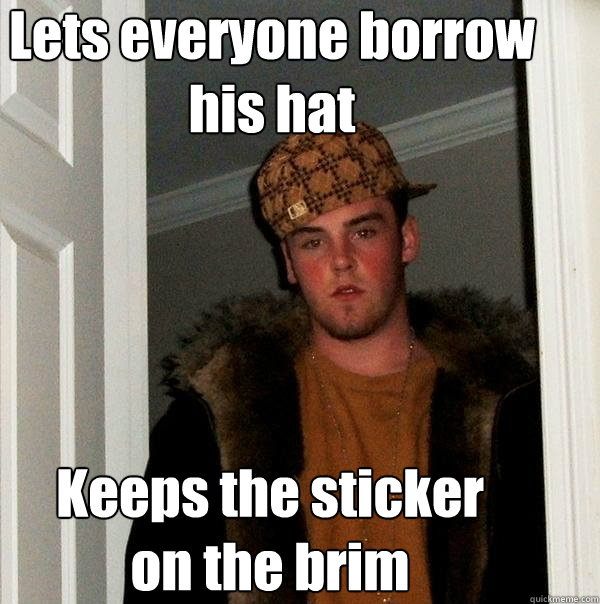 Lets everyone borrow his hat Keeps the sticker on the brim   Scumbag Steve