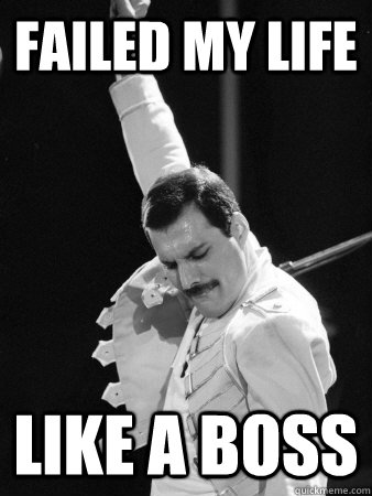 Failed my life Like a boss  Freddie Mercury