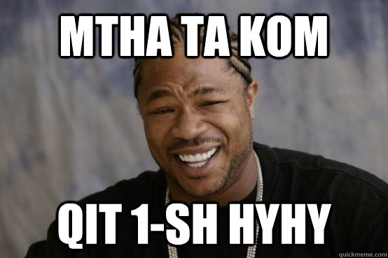 mtha ta kom qit 1-sh hyhy  YO DAWG