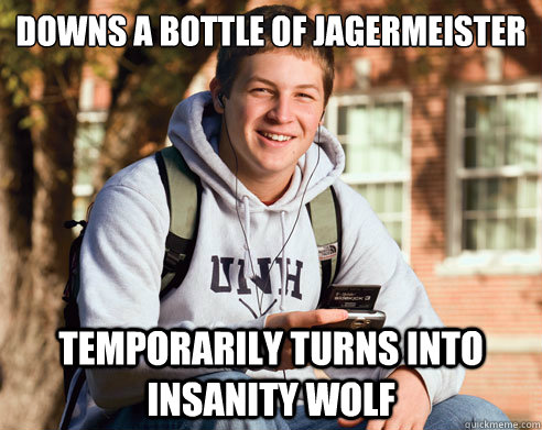 downs a bottle of Jagermeister temporarily turns into insanity wolf - downs a bottle of Jagermeister temporarily turns into insanity wolf  College Freshman