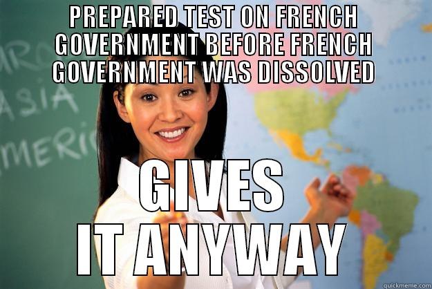 PREPARED TEST ON FRENCH GOVERNMENT BEFORE FRENCH GOVERNMENT WAS DISSOLVED GIVES IT ANYWAY Unhelpful High School Teacher