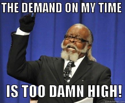 THE DEMAND ON MY TIME     IS TOO DAMN HIGH! Too Damn High