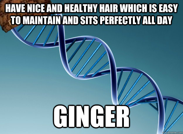 Have nice and healthy hair which is easy to maintain and sits perfectly all day ginger  Scumbag Genetics