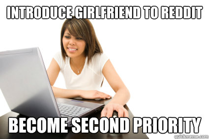 Introduce Girlfriend to reddit Become second priority  - Introduce Girlfriend to reddit Become second priority   Redditors Boyfriend