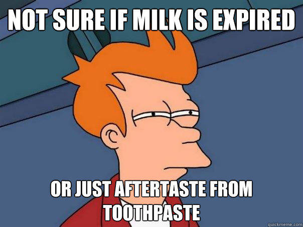 not sure if milk is expired or just aftertaste from toothpaste  Futurama Fry