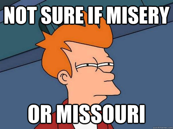 not sure if misery or Missouri - not sure if misery or Missouri  Futurama Fry