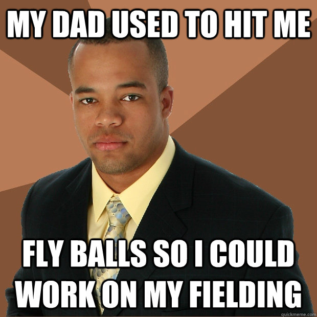 My dad used to hit me fly balls so i could work on my fielding  Successful Black Man