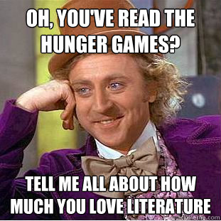 Oh, you've read The Hunger Games? Tell me all about how much you love literature  Condescending Wonka