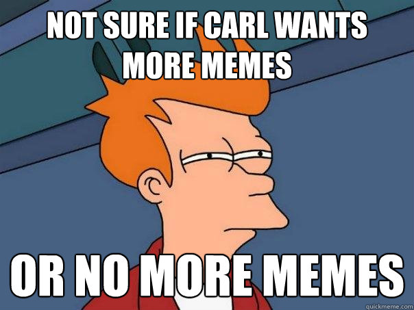 Not sure if Carl wants more memes or no more memes  - Not sure if Carl wants more memes or no more memes   Futurama Fry