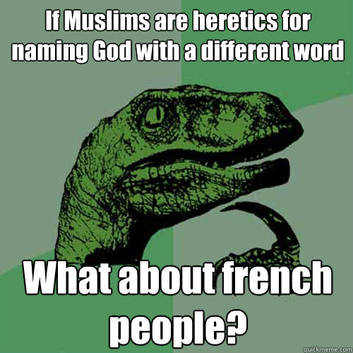 If Muslims are heretics for naming God with a different word What about french people?  Philosoraptor