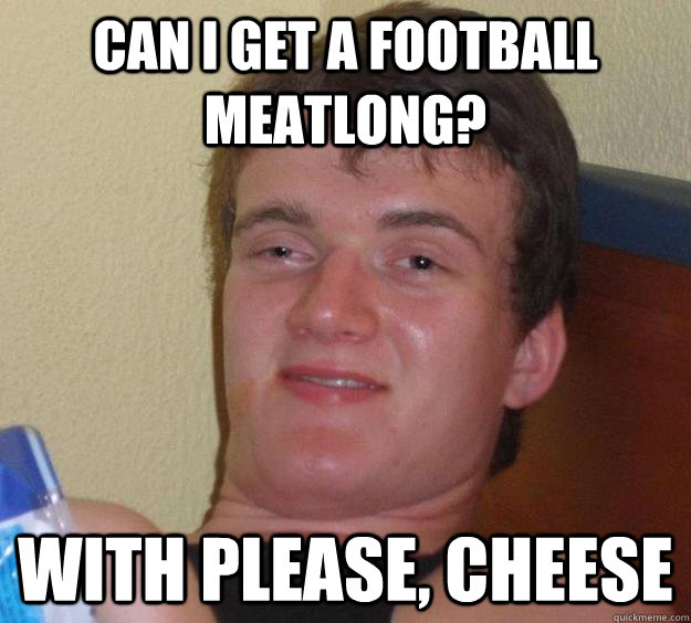 Can I Get A Football Meatlong? With Please, Cheese  10 Guy