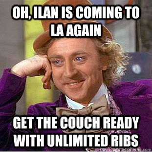 Oh, ilan is coming to LA again Get the couch ready with unlimited ribs  Condescending Wonka