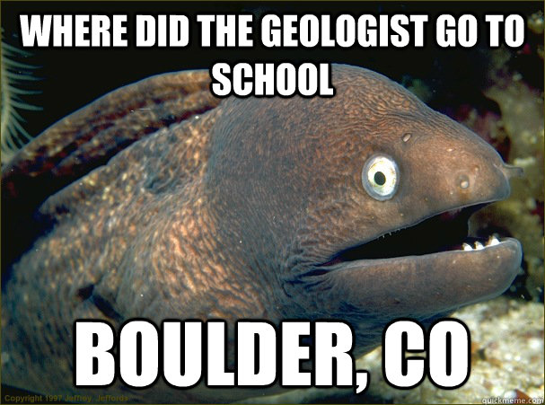 Where did the geologist go to school Boulder, CO  Bad Joke Eel