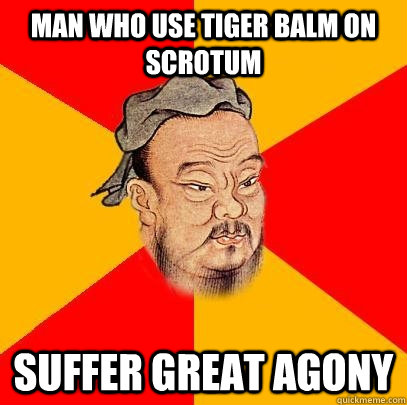 Man who use tiger balm on scrotum suffer great agony  Confucius says