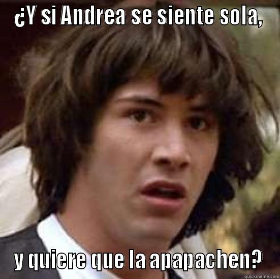 ¿Y SI ANDREA SE SIENTE SOLA, Y QUIERE QUE LA APAPACHEN? conspiracy keanu