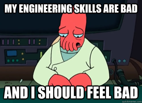 My engineering skills are bad and i should feel bad  sad zoidberg