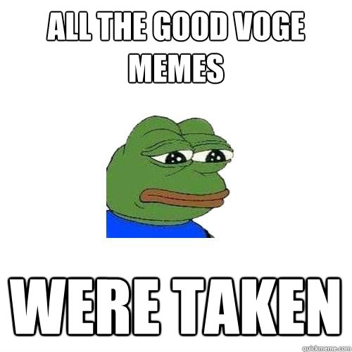 all the good voge memes were taken  Sad Frog