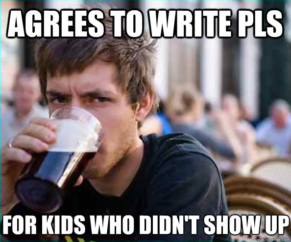 Agrees to write PLs For kids who didn't show up  Lazy College Senior