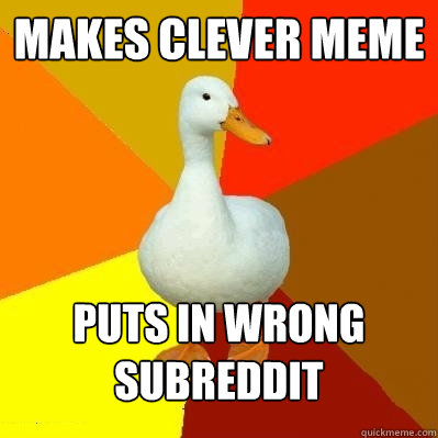 Makes clever meme puts in wrong subreddit  Tech Impaired Duck