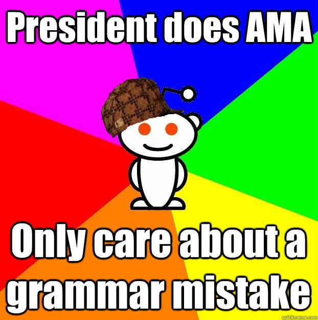 President does AMA Only care about a grammar mistake  Scumbag Redditor