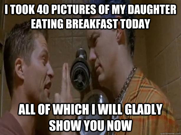 I took 40 pictures of my daughter eating breakfast today All of which i will gladly show you now  SLC Punk Mark