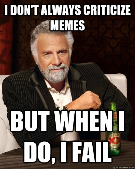 I don't always criticize memes but when I do, i fail - I don't always criticize memes but when I do, i fail  The Most Interesting Man In The World
