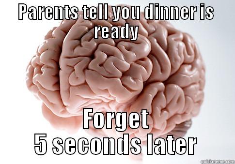 PARENTS TELL YOU DINNER IS READY FORGET 5 SECONDS LATER Scumbag Brain