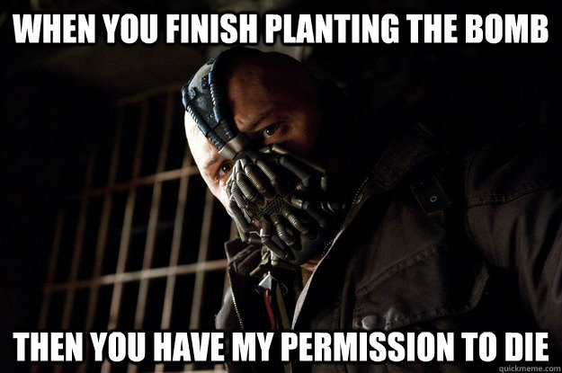when you finish planting the bomb then you have my permission to die - when you finish planting the bomb then you have my permission to die  Angry Bane