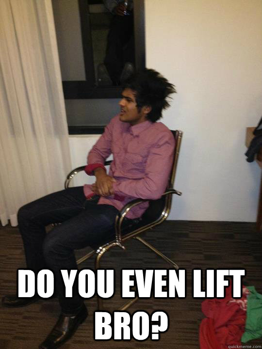  Do you even lift bro? -  Do you even lift bro?  Hareesh