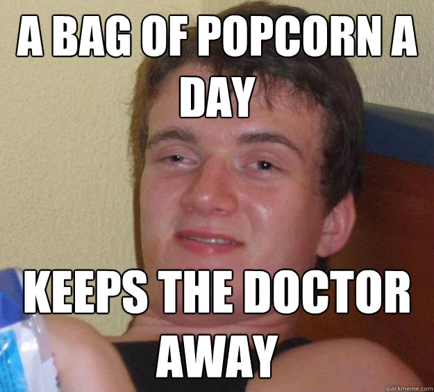 A BAG OF POPCORN A DAY KEEPS THE DOCTOR AWAY  10 Guy