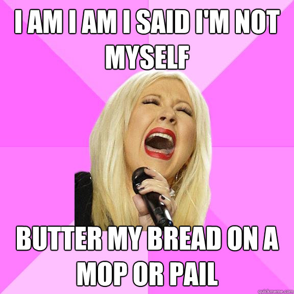 I am I am I said I'm not myself Butter my bread on a mop or pail  Wrong Lyrics Christina