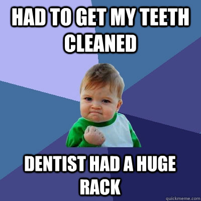 had to get my teeth cleaned Dentist had a huge rack - had to get my teeth cleaned Dentist had a huge rack  Success Kid