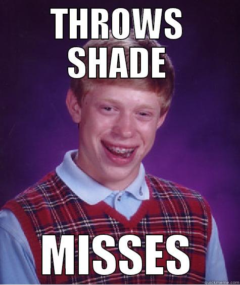 THROWS SHADE MISSES Bad Luck Brian