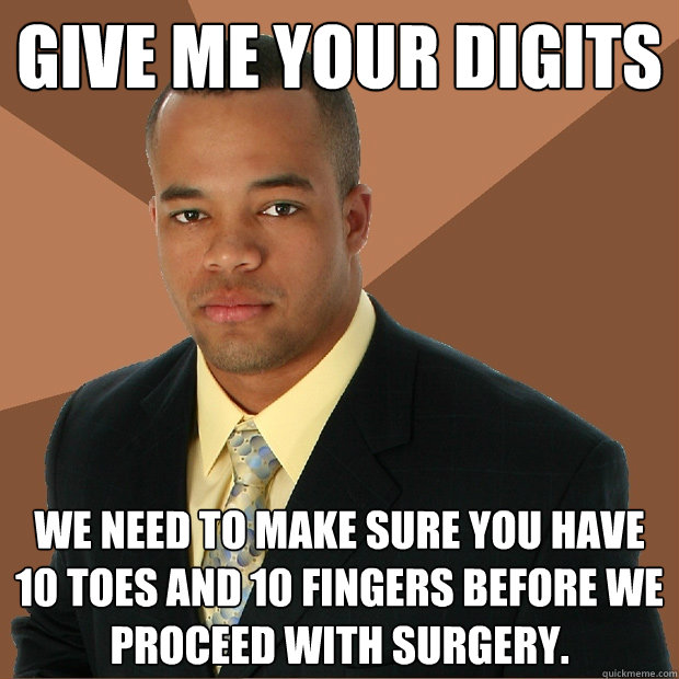 Give me your digits We need to make sure you have 10 toes and 10 fingers before we proceed with surgery.  Successful Black Man