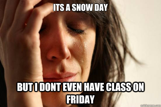 Its a snow day But i dont even have class on friday  First World Problems