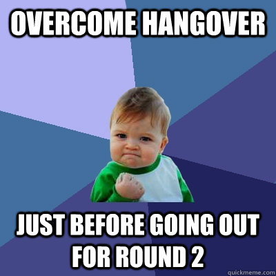 overcome hangover just before going out for round 2  Success Kid