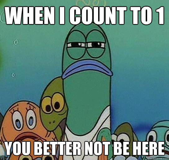 When I count to 1 you better not be here - When I count to 1 you better not be here  Serious fish SpongeBob