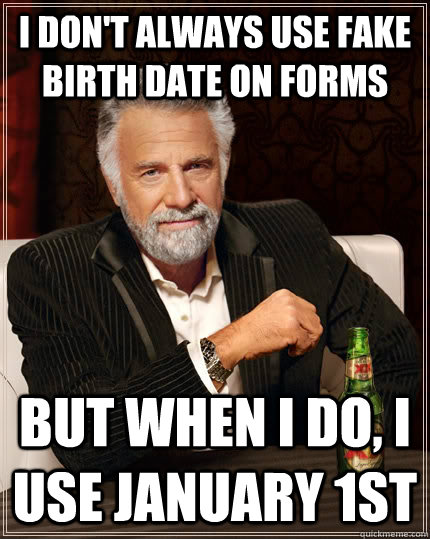 I don't always use fake birth date on forms but when I do, I use January 1st   The Most Interesting Man In The World