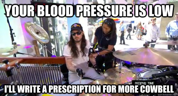 Your blood pressure is low I'll write a prescription for more cowbell - Your blood pressure is low I'll write a prescription for more cowbell  Misc