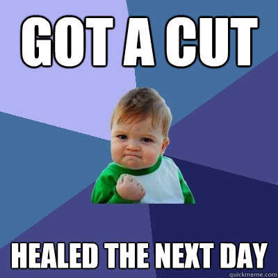 Got a cut healed the next day  Success Kid