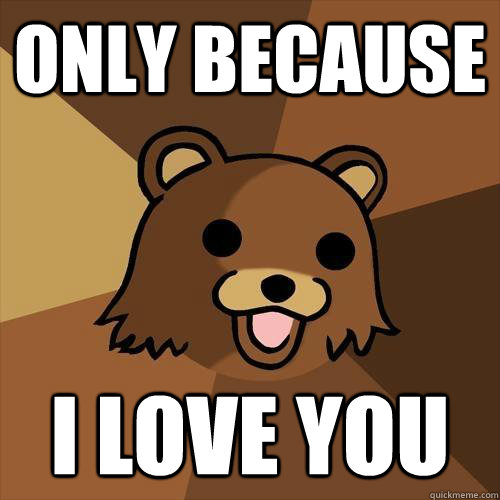 Only because I love you  Pedobear