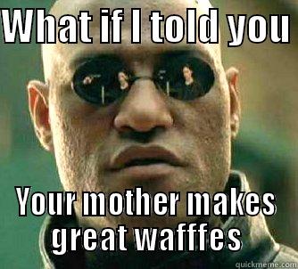 WHAT IF I TOLD YOU  YOUR MOTHER MAKES GREAT WAFFFES Matrix Morpheus