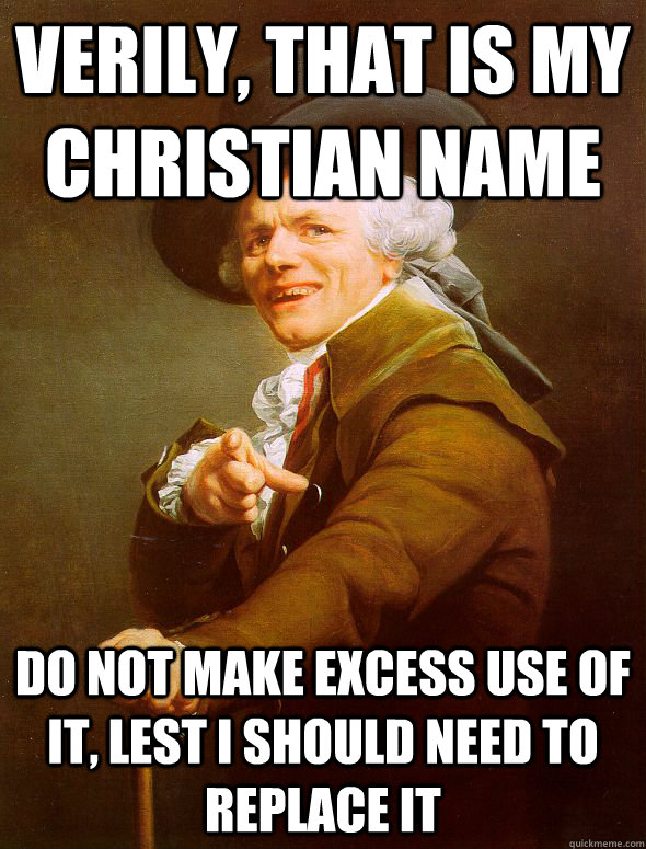 Verily, that is my christian Name Do not make excess use of it, lest I should need to replace it  Joseph Ducreux