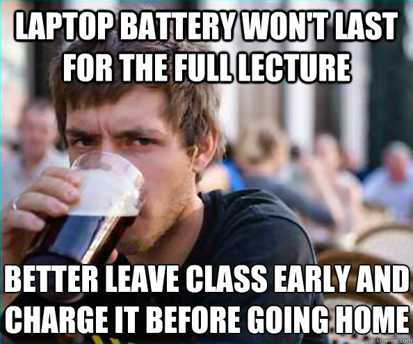 Laptop battery won't last for the full lecture Better leave class early and charge it before going home  Lazy College Senior