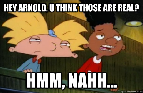 hey arnold, u think those are real? hmm, nahh...  Skeptical Hey Arnold